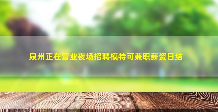 泉州正在营业夜场招聘模特可兼职薪资日结